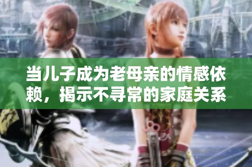 當(dāng)兒子成為老母親的情感依賴，揭示不尋常的家庭關(guān)系