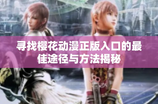 尋找櫻花動(dòng)漫正版入口的最佳途徑與方法揭秘