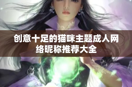 創(chuàng)意十足的貓咪主題成人網(wǎng)絡(luò)昵稱推薦大全