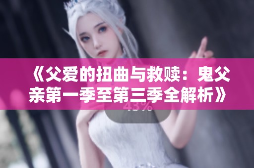 《父愛的扭曲與救贖：鬼父親第一季至第三季全解析》