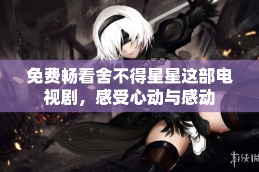 免費暢看舍不得星星這部電視劇，感受心動與感動