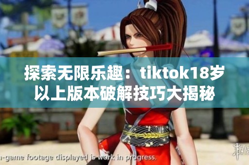 探索無限樂趣：tiktok18歲以上版本破解技巧大揭秘