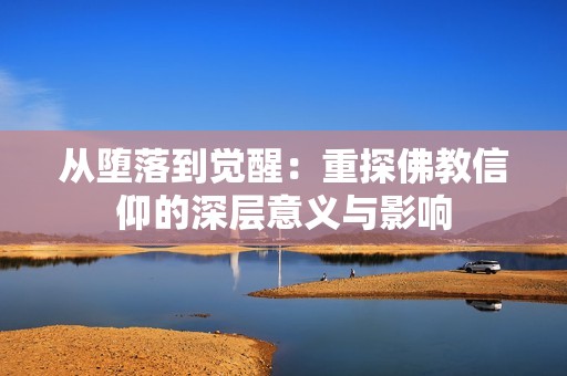 從墮落到覺醒：重探佛教信仰的深層意義與影響