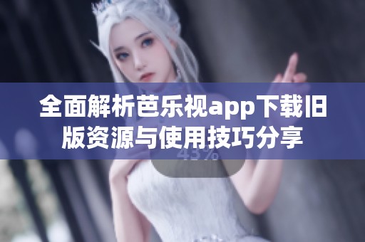 全面解析芭樂視app下載舊版資源與使用技巧分享