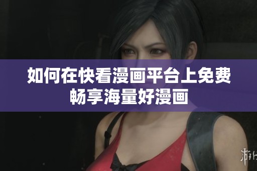 如何在快看漫畫平臺上免費暢享海量好漫畫