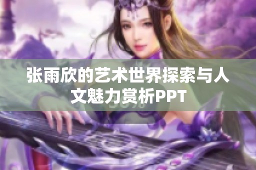 張雨欣的藝術(shù)世界探索與人文魅力賞析PPT