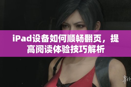 iPad設(shè)備如何順暢翻頁，提高閱讀體驗技巧解析