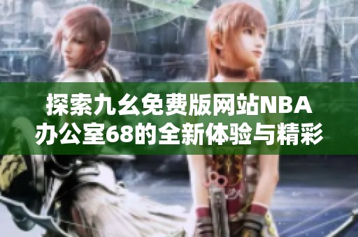 探索九幺免費版網(wǎng)站NBA辦公室68的全新體驗與精彩內(nèi)容
