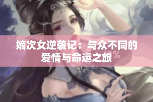 嫡次女逆襲記：與眾不同的愛(ài)情與命運(yùn)之旅