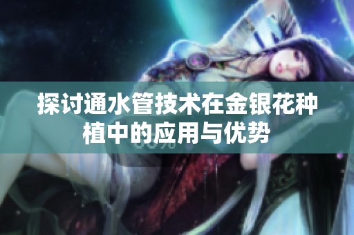 探討通水管技術(shù)在金銀花種植中的應(yīng)用與優(yōu)勢(shì)