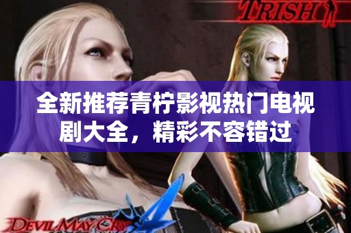 全新推薦青檸影視熱門電視劇大全，精彩不容錯過