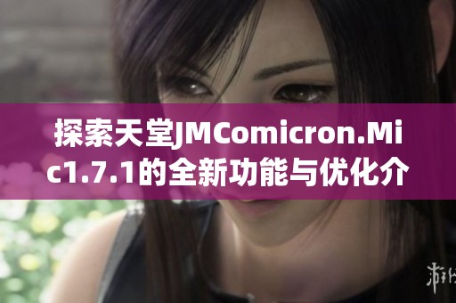 探索天堂JMComicron.Mic1.7.1的全新功能與優(yōu)化介紹