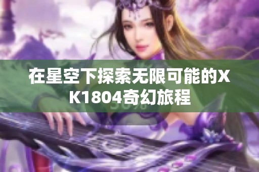 在星空下探索無限可能的XK1804奇幻旅程