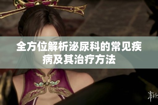 全方位解析泌尿科的常見疾病及其治療方法