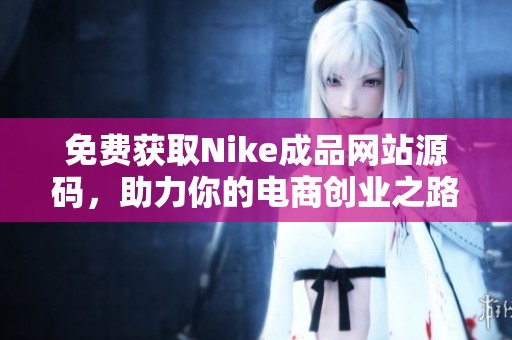 免費(fèi)獲取Nike成品網(wǎng)站源碼，助力你的電商創(chuàng)業(yè)之路