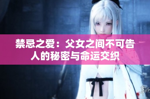 禁忌之愛：父女之間不可告人的秘密與命運(yùn)交織