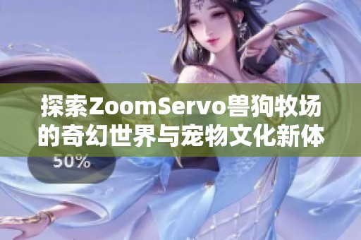 探索ZoomServo獸狗牧場的奇幻世界與寵物文化新體驗