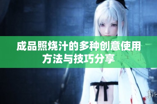 成品照燒汁的多種創(chuàng)意使用方法與技巧分享 成品照燒汁的多種創(chuàng)意使用方法與技巧分享