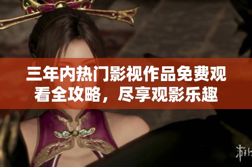 三年內(nèi)熱門影視作品免費觀看全攻略，盡享觀影樂趣