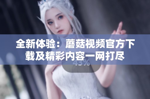 全新體驗(yàn)：蘑菇視頻官方下載及精彩內(nèi)容一網(wǎng)打盡