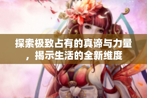 探索極致占有的真諦與力量，揭示生活的全新維度