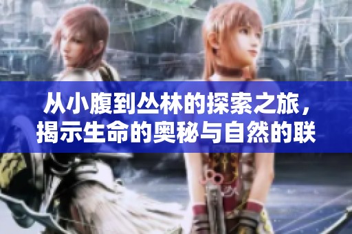 從小腹到叢林的探索之旅，揭示生命的奧秘與自然的聯(lián)系