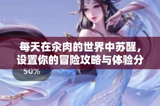 每天在汆肉的世界中蘇醒，設(shè)置你的冒險(xiǎn)攻略與體驗(yàn)分享
