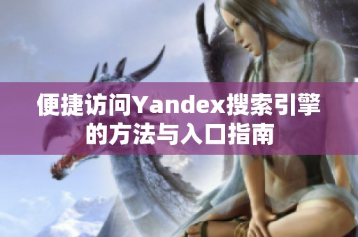 便捷訪問Yandex搜索引擎的方法與入口指南