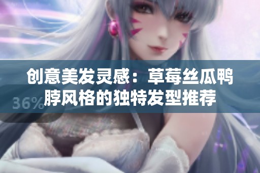 創(chuàng)意美發(fā)靈感：草莓絲瓜鴨脖風(fēng)格的獨(dú)特發(fā)型推薦