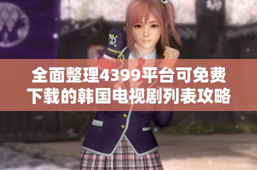 全面整理4399平臺可免費下載的韓國電視劇列表攻略