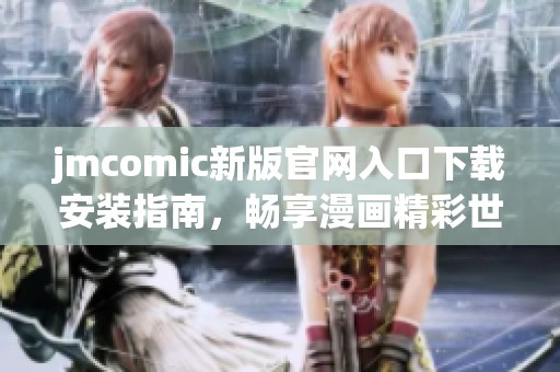 jmcomic新版官網(wǎng)入口下載安裝指南，暢享漫畫精彩世界