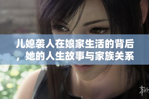 兒媳襲人在娘家生活的背后，她的人生故事與家族關系解析