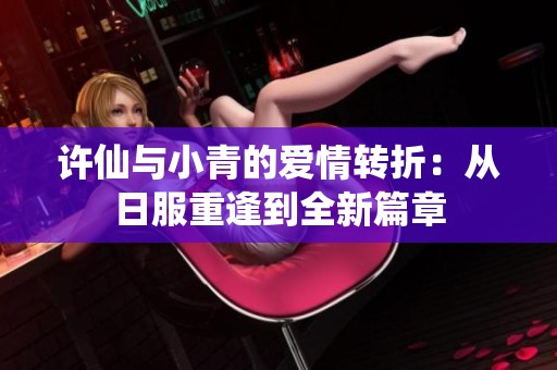 許仙與小青的愛情轉(zhuǎn)折：從日服重逢到全新篇章