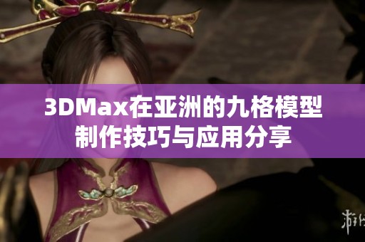 3DMax在亞洲的九格模型制作技巧與應用分享