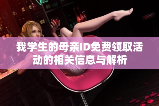 我學(xué)生的母親ID免費(fèi)領(lǐng)取活動(dòng)的相關(guān)信息與解析