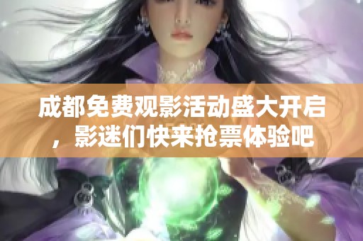 成都免費(fèi)觀影活動(dòng)盛大開啟，影迷們快來搶票體驗(yàn)吧