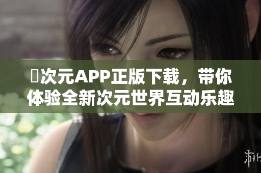囧次元APP正版下載，帶你體驗(yàn)全新次元世界互動(dòng)樂(lè)趣