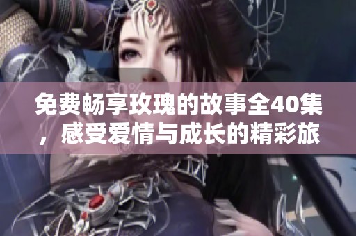 免費(fèi)暢享玫瑰的故事全40集，感受愛情與成長的精彩旅程