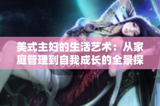 美式主婦的生活藝術(shù)：從家庭管理到自我成長(zhǎng)的全景探討