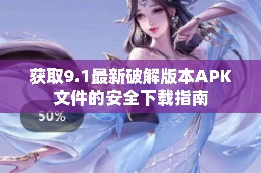 獲取9.1最新破解版本APK文件的安全下載指南
