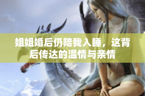姐姐婚后仍陪我入睡，這背后傳達(dá)的溫情與親情