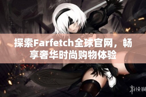 探索Farfetch全球官網(wǎng)，暢享奢華時尚購物體驗
