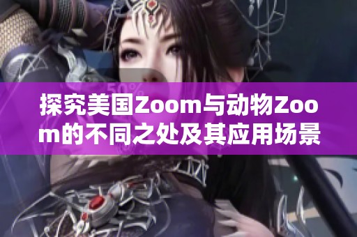 探究美國Zoom與動物Zoom的不同之處及其應用場景