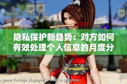 隱私保護(hù)新趨勢(shì)：對(duì)方如何有效處理個(gè)人信息的月度分析