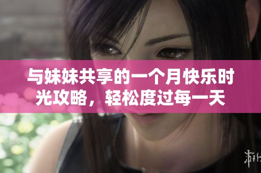 與妹妹共享的一個(gè)月快樂時(shí)光攻略，輕松度過每一天