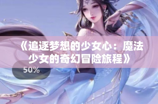 《追逐夢(mèng)想的少女心：魔法少女的奇幻冒險(xiǎn)旅程》