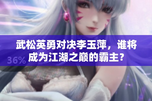 武松英勇對(duì)決李玉萍，誰將成為江湖之巔的霸主？