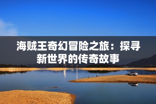 海賊王奇幻冒險之旅：探尋新世界的傳奇故事