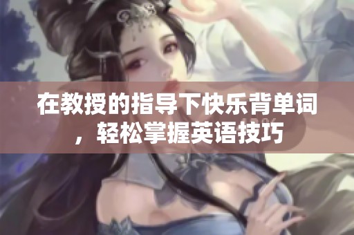 在教授的指導(dǎo)下快樂(lè)背單詞，輕松掌握英語(yǔ)技巧