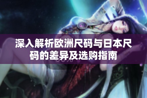 深入解析歐洲尺碼與日本尺碼的差異及選購指南